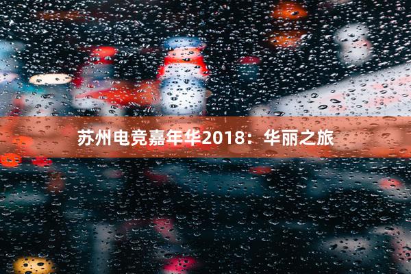 苏州电竞嘉年华2018：华丽之旅