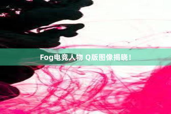 Fog电竞人物 Q版图像揭晓！